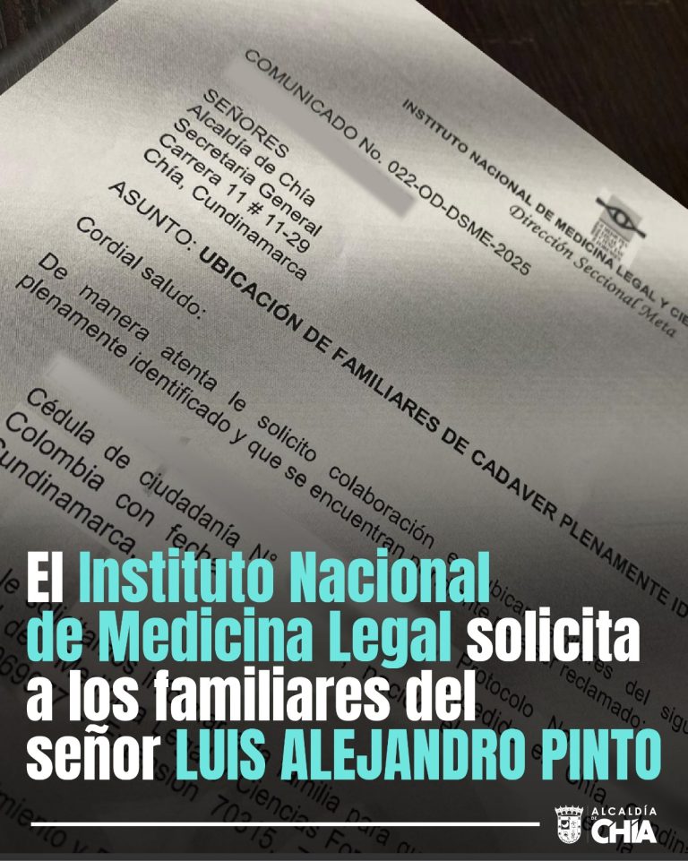 Lo anterior para informar el fallecimiento en el Municipio de Chía-Cundinamarca del señor LUIS ALEJANDRO PINTO, identificado con cedula No 1.072641068 de Bogotá, según protocolo de necropsia 2025010125430000157 del 16 octubre 2025 en la Unidad Básica Móvil de la Sabana. Comunicarse con carácter URGENTE, con Unidad Básica de Móvil de la Sabana, al teléfono número 6087405879 ext. 70127.